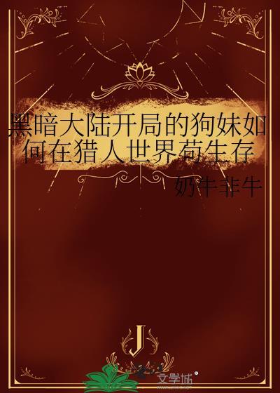 黑暗大陆开局的狗妹如何在猎人世界苟生存封面