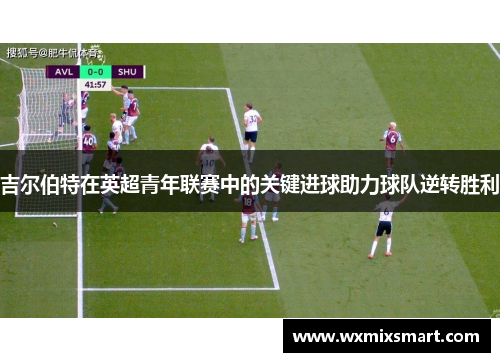 吉尔伯特在英超青年联赛中的关键进球助力球队逆转胜利