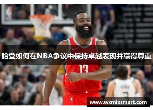 哈登如何在NBA争议中保持卓越表现并赢得尊重