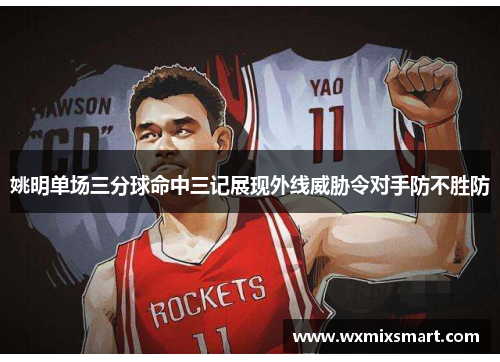 姚明单场三分球命中三记展现外线威胁令对手防不胜防