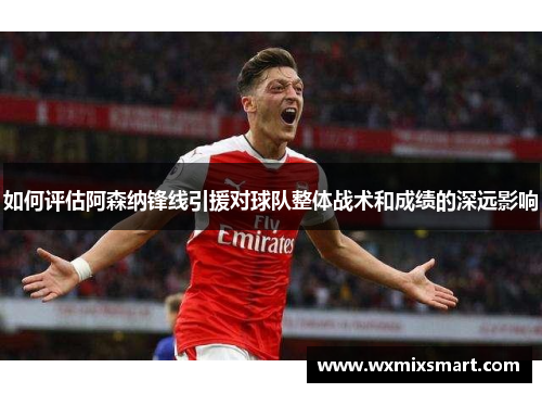 如何评估阿森纳锋线引援对球队整体战术和成绩的深远影响