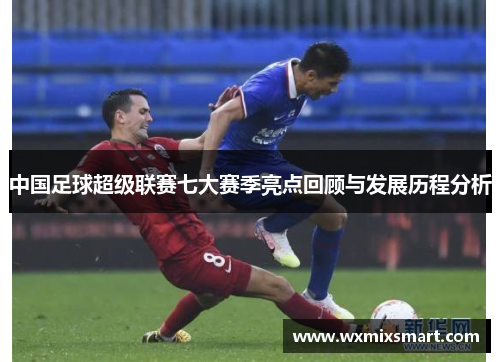 中国足球超级联赛七大赛季亮点回顾与发展历程分析