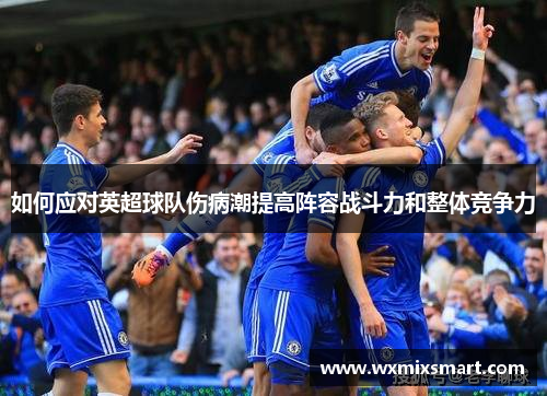 如何应对英超球队伤病潮提高阵容战斗力和整体竞争力
