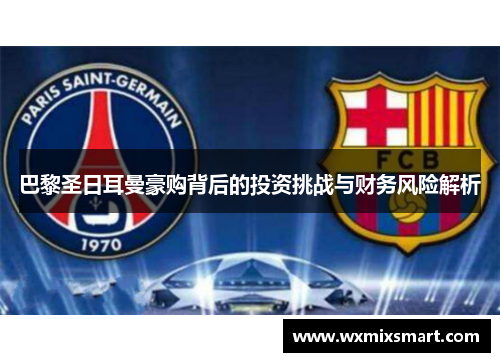 巴黎圣日耳曼豪购背后的投资挑战与财务风险解析
