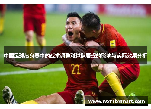 中国足球热身赛中的战术调整对球队表现的影响与实际效果分析