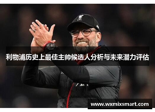 利物浦历史上最佳主帅候选人分析与未来潜力评估