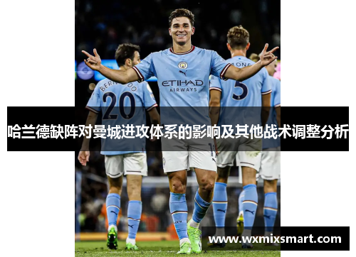 哈兰德缺阵对曼城进攻体系的影响及其他战术调整分析
