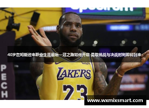 40岁詹姆斯迎来职业生涯最后一冠之路如何开启 勇敢挑战与决战时刻即将到来