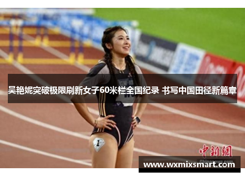 吴艳妮突破极限刷新女子60米栏全国纪录 书写中国田径新篇章
