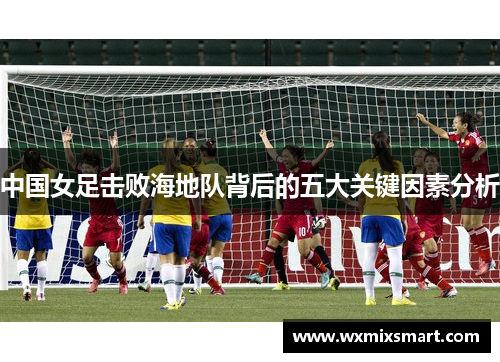 中国女足击败海地队背后的五大关键因素分析