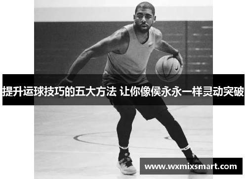 提升运球技巧的五大方法 让你像侯永永一样灵动突破