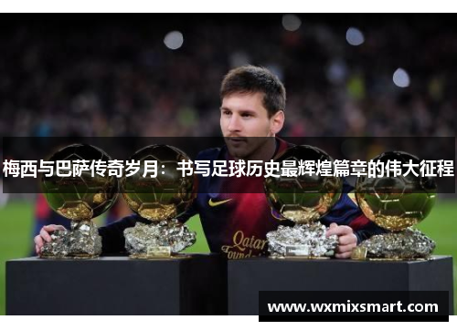 梅西与巴萨传奇岁月：书写足球历史最辉煌篇章的伟大征程