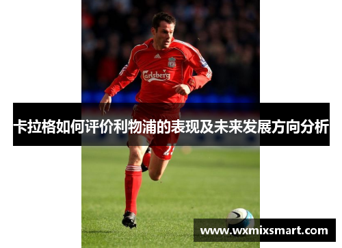 卡拉格如何评价利物浦的表现及未来发展方向分析