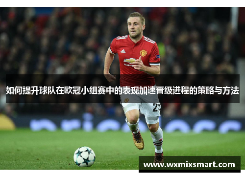 如何提升球队在欧冠小组赛中的表现加速晋级进程的策略与方法