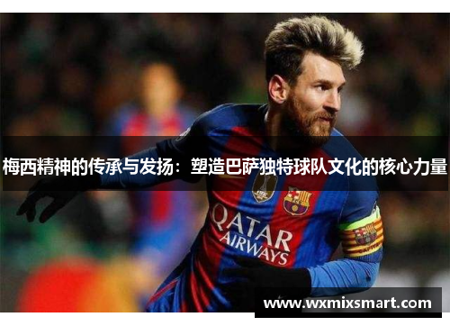 梅西精神的传承与发扬：塑造巴萨独特球队文化的核心力量