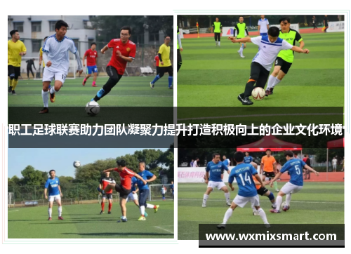 职工足球联赛助力团队凝聚力提升打造积极向上的企业文化环境
