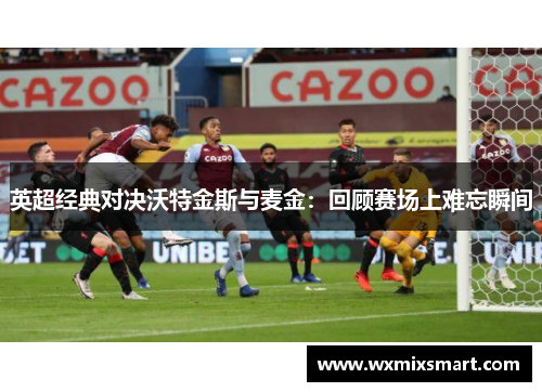 英超经典对决沃特金斯与麦金：回顾赛场上难忘瞬间