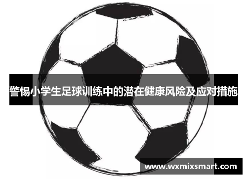 警惕小学生足球训练中的潜在健康风险及应对措施