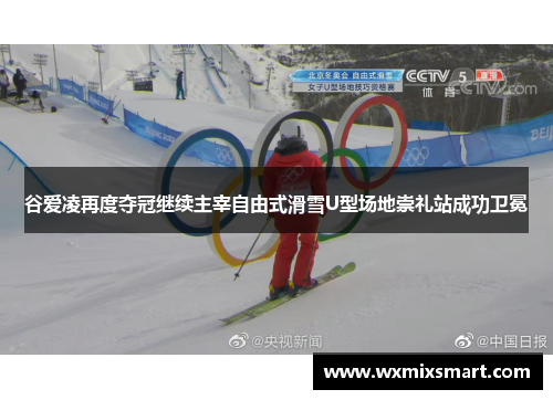谷爱凌再度夺冠继续主宰自由式滑雪U型场地崇礼站成功卫冕 谷爱凌再度夺冠继续主宰自由式滑雪U型场地崇礼站成功卫冕