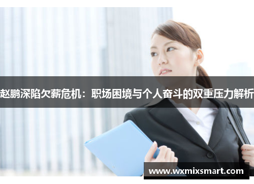 赵鹏深陷欠薪危机：职场困境与个人奋斗的双重压力解析