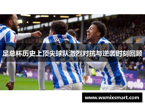 足总杯历史上顶尖球队激烈对抗与逆袭时刻回顾