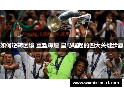 如何逆转困境 重塑辉煌 皇马崛起的四大关键步骤