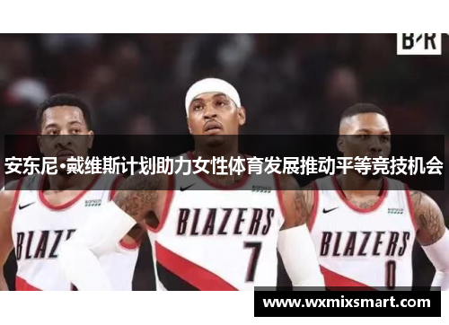 安东尼·戴维斯计划助力女性体育发展推动平等竞技机会